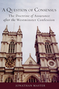 Master, Jonathan — A Question of Consensus: The Doctrine of Assurance After the Westminster Confession