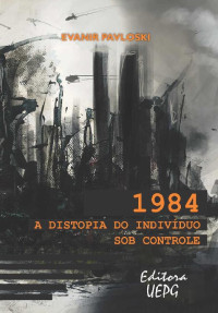 Evanir Pavloski [Pavloski, Evanir] — 1984: a distopia do indivíduo sob controle