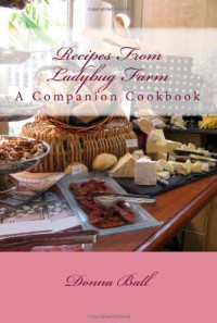 Donna Ball — Recipes from Ladybug Farm : A Companion Cookbook