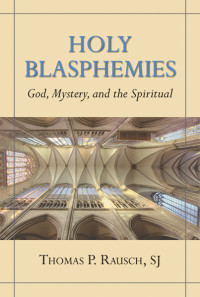 Thomas P. Rausch, SJ; — Holy Blasphemies: God, Mystery, and the Spiritual