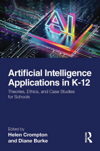 Edited by Helen Crompton & Diane Burke — Artificial Intelligence Applications in K-12: Theories, Ethics, and Case Studies for Schools