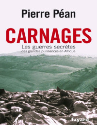 Péan, Pierre [Péan, Pierre] — Carnages. Les guerres secrètes des grandes puissances en Afrique