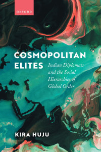 Kira Huju — Cosmopolitan Elites: Indian Diplomats and the Social Hierarchies of Global Order