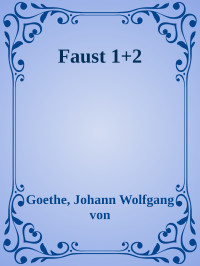 Goethe, Johann Wolfgang von — Faust 1+2