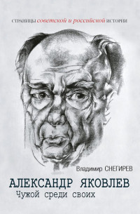 Владимир Николаевич Снегирев — Александр Яковлев. Чужой среди своих. Партийная жизнь «архитектора перестройки»