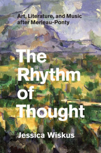 Jessica Wiskus — The Rhythm of Thought: Art, Literature, and Music after Merleau-Ponty