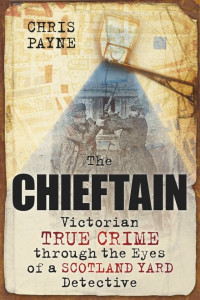 Chris Payne — The Chieftain: Victorian True Crime Through the Eyes of a Scotland Yard Detective