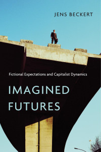 Jens Beckert — Imagined Futures: Fictional Expectations and Capitalist Dynamics