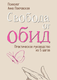 Анна Покровская — Свобода от обид. Практическое руководство из 5 шагов