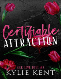 kylie Kent — Certifiable Attraction : A dark Romance (Sick Love Duet Book 2)
