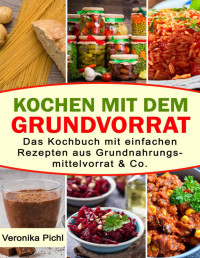 Pichl, Veronika — Kochen mit dem Grundvorrat: Das Kochbuch mit einfachen Rezepten aus Grundnahrungsmittelvorrat & Co. (German Edition)