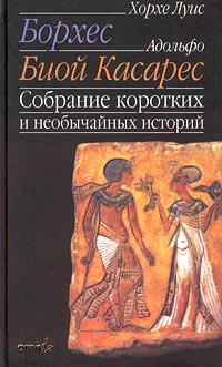 Хорхе Луис Борхес & Адольфо Биой Касарес — Собрание коротких и необычайных историй