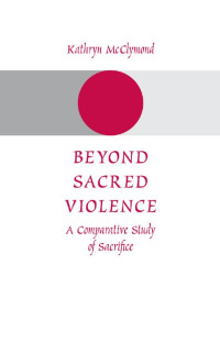 Kathryn McClymond — Beyond Sacred Violence: A Comparative Study of Sacrifice