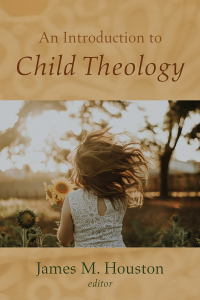 James M. Houston; — An Introduction to Child Theology