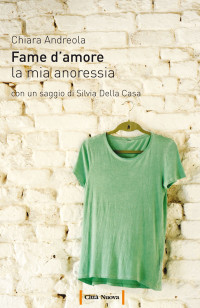 Chiara Andreola — Fame d'amore. La mia anoressia (Italian Edition)