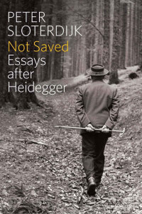 Peter Sloterdijk — Not Saved: Essays After Heidegger