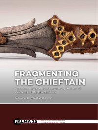 Sasja van der Vaart-Verschoof — Fragmenting the Chieftain. A Practice-based Study of Early Iron Age Hallstatt C Elite Burials in the Low Countries