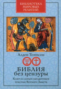 Алден Томпсон — Библия без цензуры Ключ к самым загадочным текстам Ветхого Завета