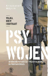 Krzysztof Wójcik — Psy wojen. Od Indochin po Pakistan - polscy najemnicy na frontach świata