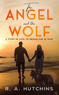 R. A. Hutchins — The Angel And The Wolf: A Story Of Love, Of Rescue & Of Hope