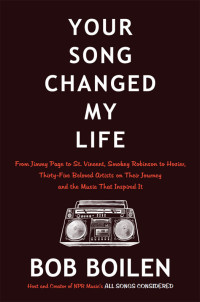 Bob Boilen — Your Song Changed My Life: From Jimmy Page to St. Vincent, Smokey Robinson to Hozier, Thirty-Five Beloved Artists on Their Journey and the Music That Inspired It