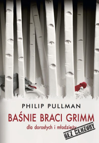 Philip Pullman & Jacob Grimm & Wilhelm Grimm — Baśnie Braci Grimm dla dorosłych i młodzieży. Bez cenzury