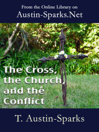 T. Austin-Sparks [Austin-Sparks, T.] — The Cross, the Church, and the Conflict