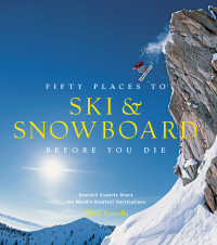 Chris Santella & Matt Hansen — Fifty Places to Ski & Snowboard Before You Die: Downhill Experts Share the World's Greatest Destinations