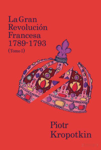 Piotr Kropotkin — La gran revolución francesa 1789-1793 (Tomo I)