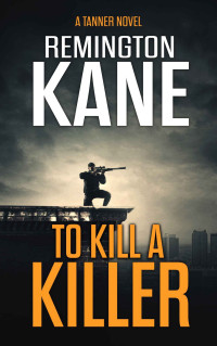 Remington Kane — To Kill A Killer (A Tanner Novel Book 16)