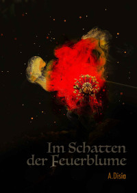 Disia, A. — Im Schatten der Feuerblume