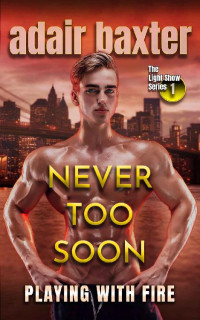 Adair Baxter — Never Too Soon: Playing With Fire (The Light Show Series Book 1)