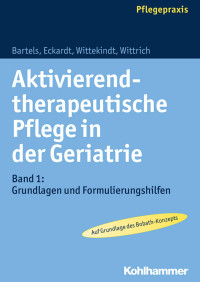 Friedhilde Bartels & Claudia Eckardt & Saskia Wittekindt & Anke Wittrich — Aktivierend-therapeutische Pflege in der Geriatrie: Band 1: Grundlagen und Formulierungshilfen