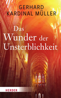 Gerhard Kardinal Müller — Das Wunder der Unsterblichkeit