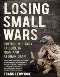 Frank Ledwidge — Losing Small Wars: British Military Failure in Iraq and Afghanistan - PDFDrive.com