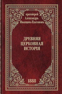 протоиерей Александр Иванцов-Платонов — Древняя церковная история