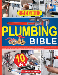 Bennett, Connor — Plumbing Bible: [10 IN 1] The Ultimate DIY Guide to Solve any Leaks, Clogs, and Plumbing Woes with Confidence and Cost-Free. Step-by-Step Instructions and Money-Saving Strategies for Homeowners