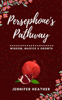 Heather, Jennifer — Persephone's Pathway: Wisdom, Magick & Growth