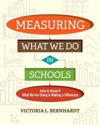 Victoria L. Bernhardt — Measuring What We Do in Schools: How to Know If What We Are Doing Is Making a Difference