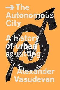 Vasudevan, Alexander — The Autonomous City: A History of Urban Squatting