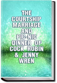 Unknown — The Courtship, Marriage, and Pic-Nic Dinner of Cock Robin & Jenny Wren