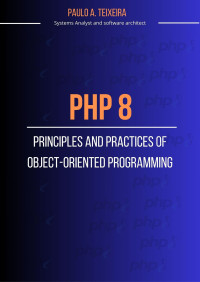 Teixeira, Paulo A. — PHP 8: Principles and Practices of Object-Oriented Programming