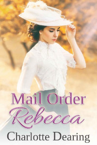 Charlotte Dearing [Dearing, Charlotte] — Mail Order Rebecca (Copper Creek Mail Order Brides 02)