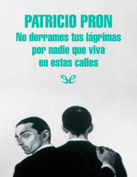 Patricio Pron — No derrames tus lágrimas por nadie que viva en estas calles