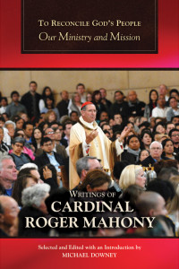 Writings of Cardinal Roger Mahony, Selected, Edited & an Introduction by Michael Downey — To Reconcile God's People: Our Ministry and Mission