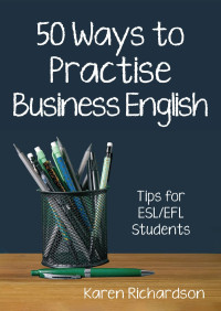 Karen Richardson — Fifty Ways to Practise Business English: Tips for ESL/EFL Students