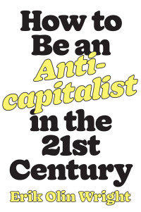 Erik Olin Wright; — How to Be an Anticapitalist in the Twenty-First Century