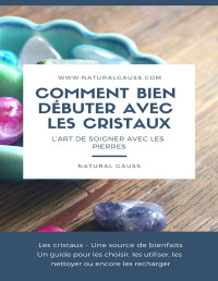 Natural Gauss — Comment bien débuter avec les cristaux: L'art de soigner avec les pierres (French Edition)