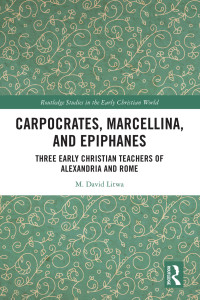 M. David Litwa; — Carpocrates, Marcellina, and Epiphanes