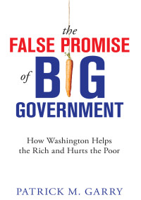 Patrick M. Garry — The False Promise of Big Government